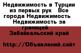 Недвижимость в Турции из первых рук - Все города Недвижимость » Недвижимость за границей   . Забайкальский край
